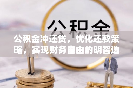 巧家公积金冲还贷，优化还款策略，实现财务自由的明智选择