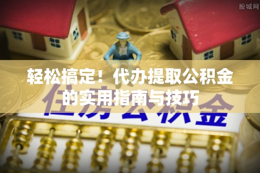 巧家轻松搞定！代办提取公积金的实用指南与技巧