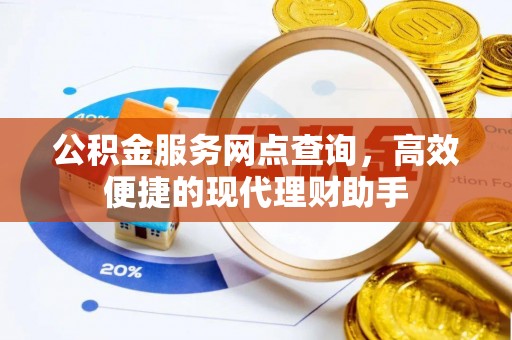 巧家公积金服务网点查询，高效便捷的现代理财助手