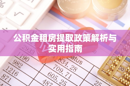 巧家公积金租房提取政策解析与实用指南