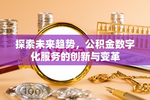 巧家探索未来趋势，公积金数字化服务的创新与变革