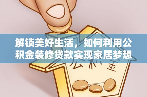 巧家解锁美好生活，如何利用公积金装修贷款实现家居梦想