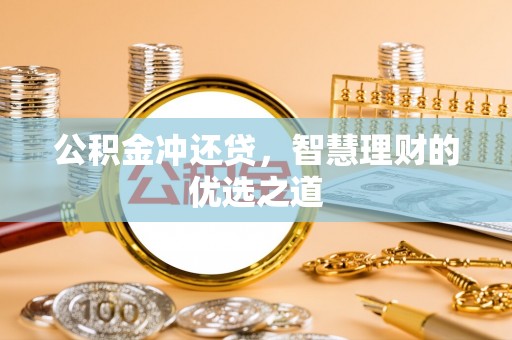 巧家公积金冲还贷，智慧理财的优选之道