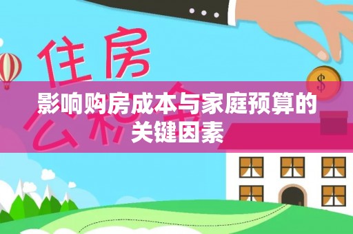 巧家影响购房成本与家庭预算的关键因素
