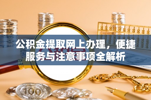 巧家公积金提取网上办理，便捷服务与注意事项全解析
