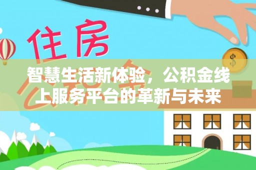 巧家智慧生活新体验，公积金线上服务平台的革新与未来