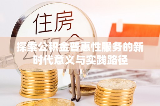 巧家探索公积金普惠性服务的新时代意义与实践路径