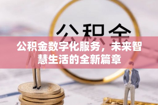 巧家公积金数字化服务，未来智慧生活的全新篇章