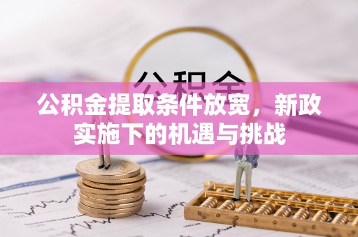 巧家公积金提取条件放宽，新政实施下的机遇与挑战