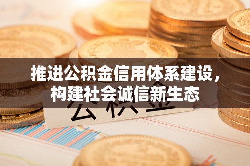 巧家推进公积金信用体系建设，构建社会诚信新生态