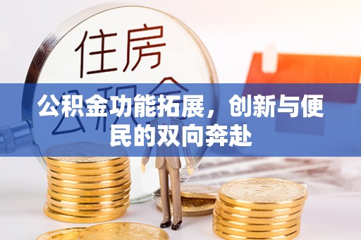 巧家公积金功能拓展，创新与便民的双向奔赴