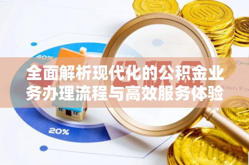 巧家全面解析现代化的公积金业务办理流程与高效服务体验