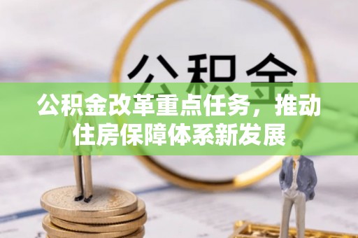 巧家公积金改革重点任务，推动住房保障体系新发展