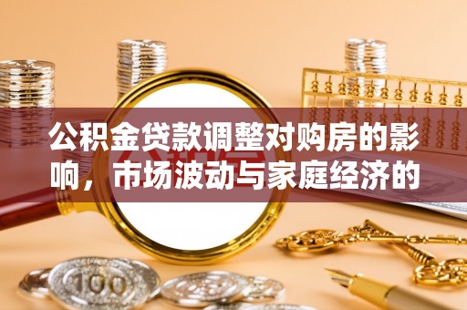 巧家公积金贷款调整对购房的影响，市场波动与家庭经济的新考量