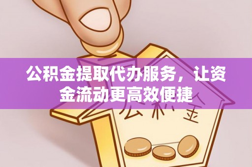 巧家公积金提取代办服务，让资金流动更高效便捷