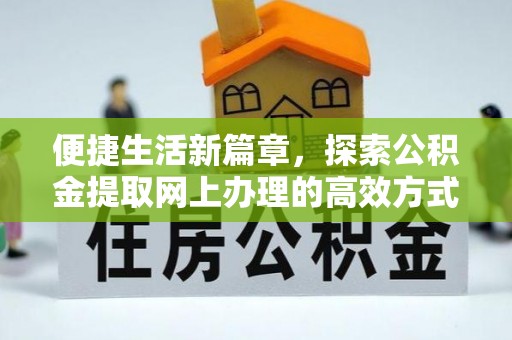 巧家便捷生活新篇章，探索公积金提取网上办理的高效方式
