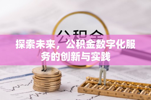 巧家探索未来，公积金数字化服务的创新与实践