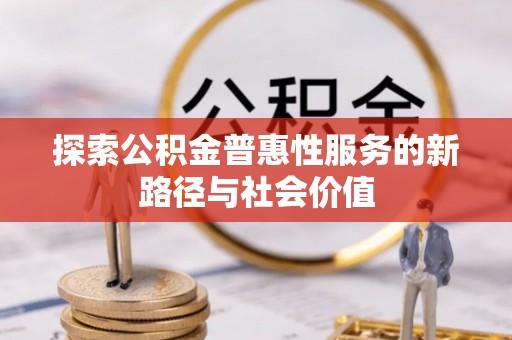 巧家探索公积金普惠性服务的新路径与社会价值