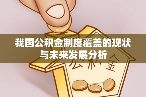巧家我国公积金制度覆盖的现状与未来发展分析