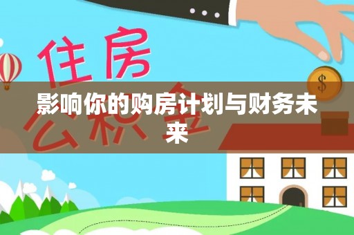 巧家影响你的购房计划与财务未来