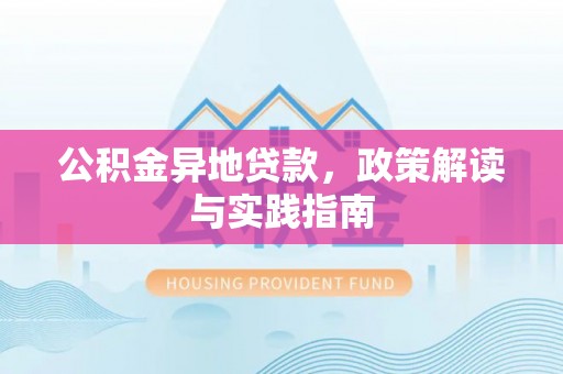 巧家公积金异地贷款，政策解读与实践指南