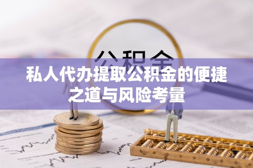 巧家私人代办提取公积金的便捷之道与风险考量