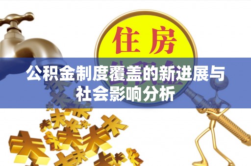 巧家公积金制度覆盖的新进展与社会影响分析