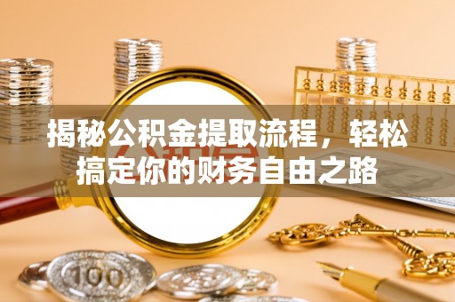 巧家揭秘公积金提取流程，轻松搞定你的财务自由之路
