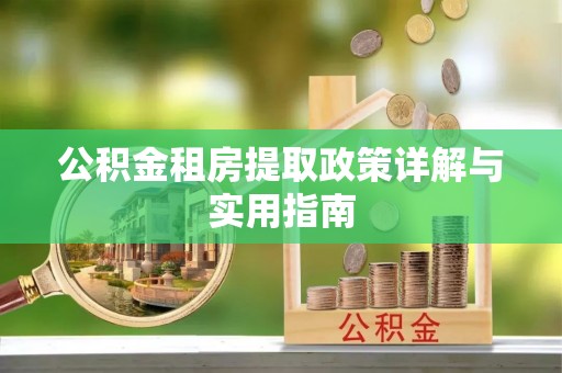 巧家公积金租房提取政策详解与实用指南