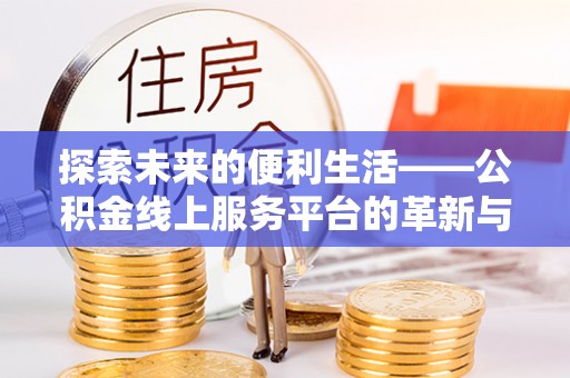 巧家探索未来的便利生活——公积金线上服务平台的革新与影响