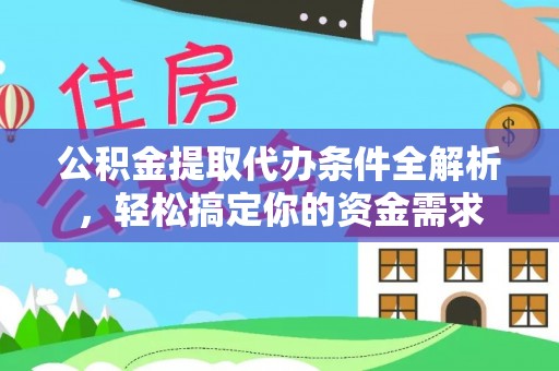 巧家公积金提取代办条件全解析，轻松搞定你的资金需求