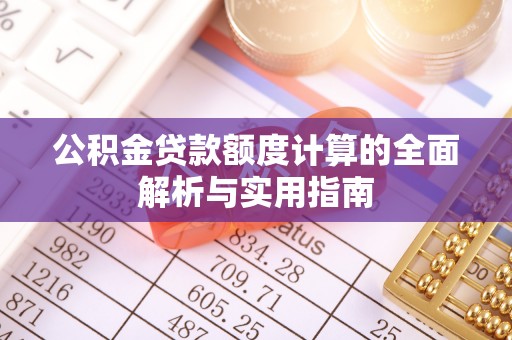 巧家公积金贷款额度计算的全面解析与实用指南