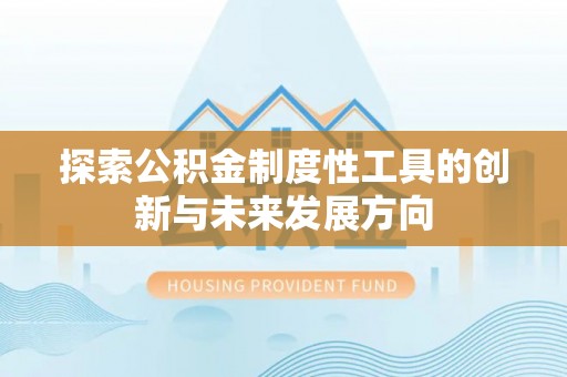 巧家探索公积金制度性工具的创新与未来发展方向