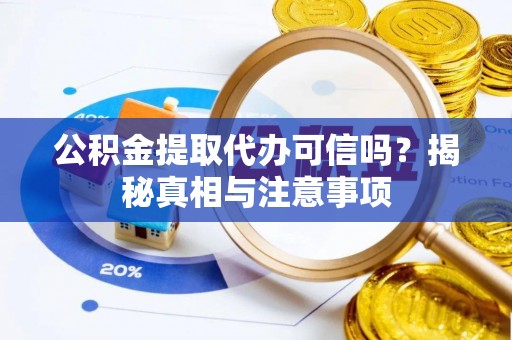 巧家公积金提取代办可信吗？揭秘真相与注意事项