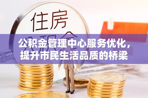 巧家公积金管理中心服务优化，提升市民生活品质的桥梁
