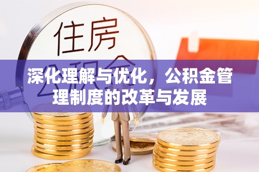 巧家深化理解与优化，公积金管理制度的改革与发展