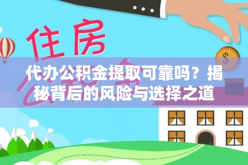 巧家代办公积金提取可靠吗？揭秘背后的风险与选择之道