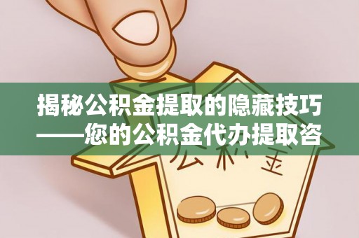 巧家揭秘公积金提取的隐藏技巧——您的公积金代办提取咨询指南