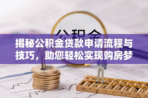 巧家揭秘公积金贷款申请流程与技巧，助您轻松实现购房梦