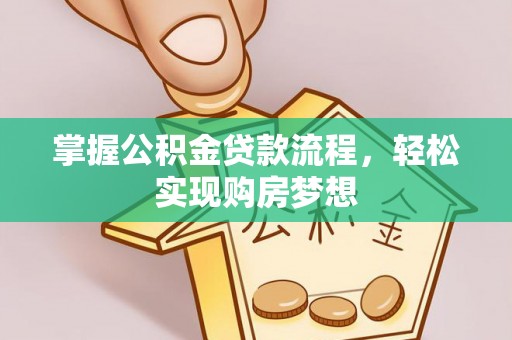 巧家掌握公积金贷款流程，轻松实现购房梦想