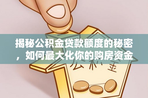 巧家揭秘公积金贷款额度的秘密，如何最大化你的购房资金