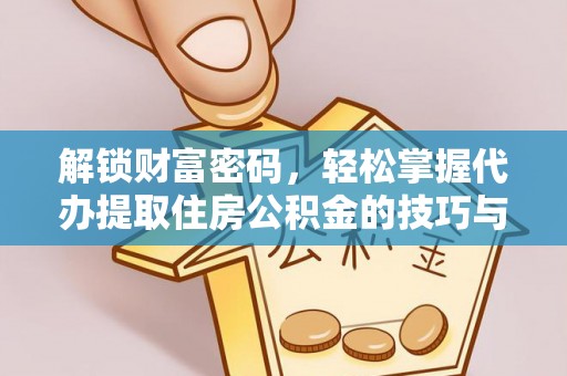 巧家解锁财富密码，轻松掌握代办提取住房公积金的技巧与策略