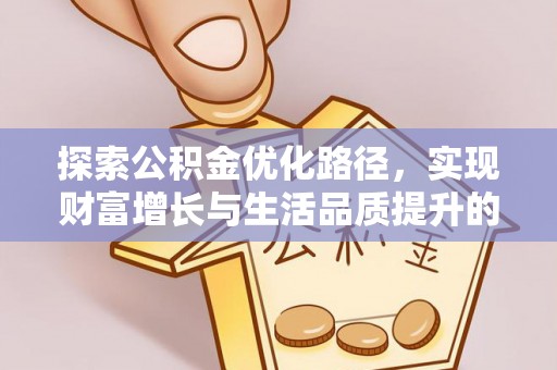 巧家探索公积金优化路径，实现财富增长与生活品质提升的双赢