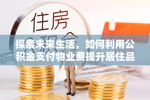 巧家探索未来生活，如何利用公积金支付物业费提升居住品质