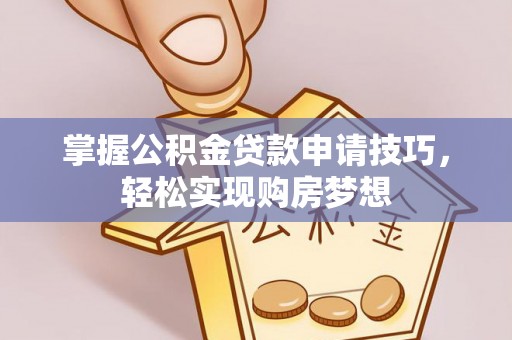 巧家掌握公积金贷款申请技巧，轻松实现购房梦想