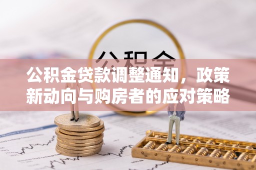 巧家公积金贷款调整通知，政策新动向与购房者的应对策略