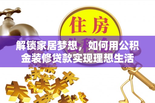 巧家解锁家居梦想，如何用公积金装修贷款实现理想生活