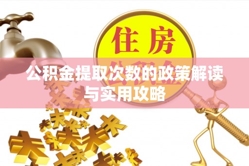 巧家公积金提取次数的政策解读与实用攻略