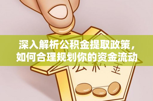 巧家深入解析公积金提取政策，如何合理规划你的资金流动