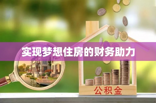 巧家实现梦想住房的财务助力